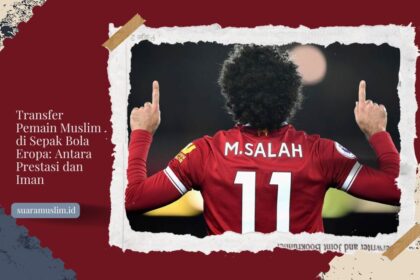 Transfer Pemain Muslim di Sepak Bola Eropa Antara Prestasi dan Iman